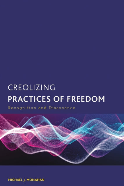 Book cover of: Creolizing Practices of Freedom. By: Michael J. Monahan