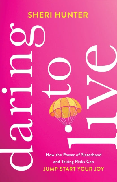 Book cover of: Daring to Live – How the Power of Sisterhood and Taking Risks Can Jump–Start Your Joy. By: Sheri Hunter