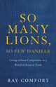 Book cover of: So Many Lions, So Few Daniels – Living without Compromise in a World in Need of Truth. By: Ray Comfort