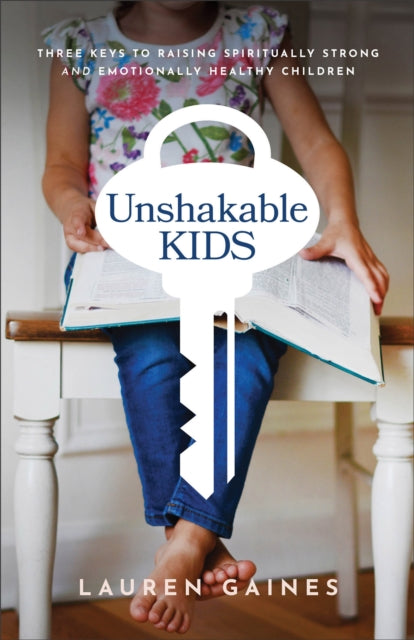 Book cover of: Unshakable Kids – Three Keys to Raising Spiritually Strong and Emotionally Healthy Children. By: Lauren Gaines