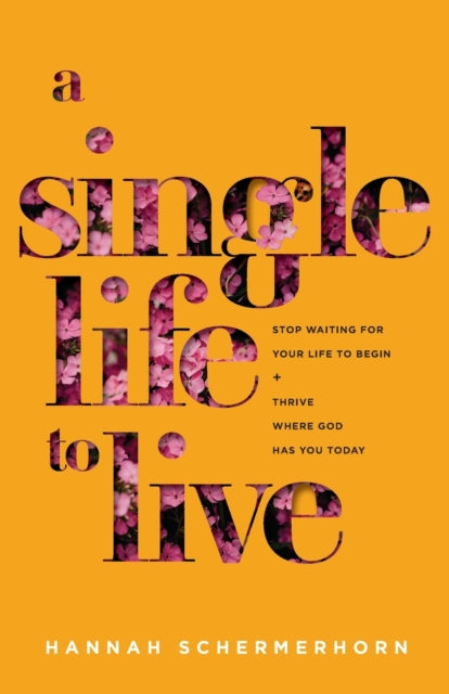 Book cover of: Single Life to Live – Stop Waiting for Your Life to Begin and Thrive Where God Has You Today. By: Hannah Schermerhorn