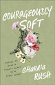Book cover of: Courageously Soft. By: Charaia Rush