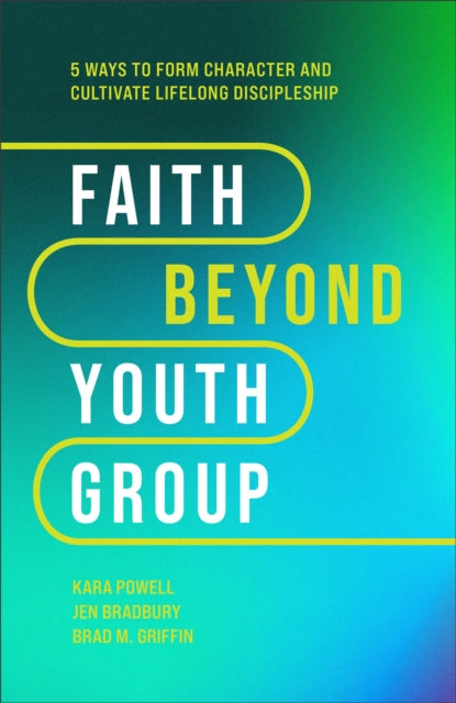 Book cover of: Faith Beyond Youth Group – Five Ways to Form Character and Cultivate Lifelong Discipleship. By: Kara Powell