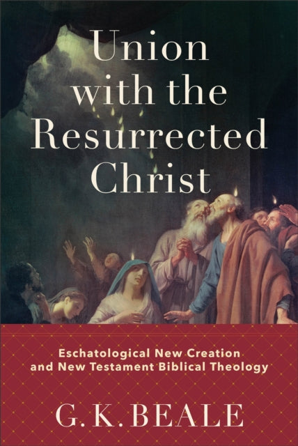 Book cover of: Union with the Resurrected Christ – Eschatological New Creation and New Testament Biblical Theology. By: G. K. Beale