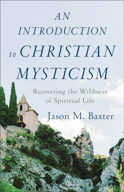Book cover of: Introduction to Christian Mysticism – Recovering the Wildness of Spiritual Life. By: Jason M. Baxter