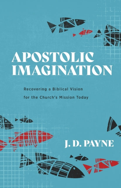 Book cover of: Apostolic Imagination – Recovering a Biblical Vision for the Church`s Mission Today. By: J. D. Payne