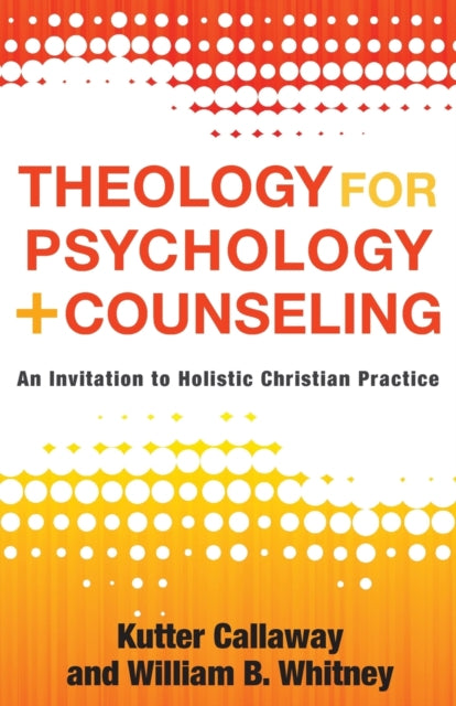Book cover of: Theology for Psychology and Counseling – An Invitation to Holistic Christian Practice. By: Kutter Callaway