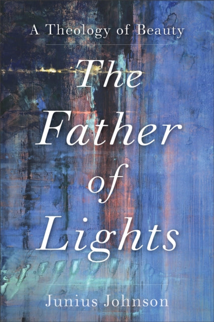 Book cover of: Father of Lights – A Theology of Beauty. By: Junius Johnson