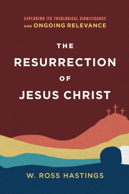 Book cover of: Resurrection of Jesus Christ – Exploring Its Theological Significance and Ongoing Relevance. By: W. Ross Hastings