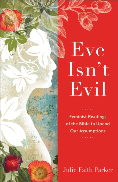 Book cover of: Eve Isn`t Evil – Feminist Readings of the Bible to Upend Our Assumptions. By: Julie Faith Parker