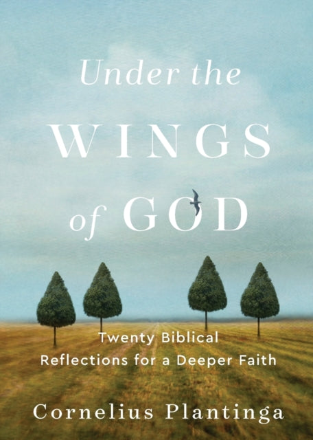 Book cover of: Under the Wings of God – Twenty Biblical Reflections for a Deeper Faith. By: Cornelius Plantinga