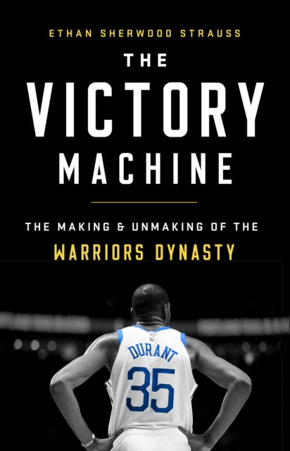 The Victory Machine : The Making and Unmaking of the Warriors Dynasty