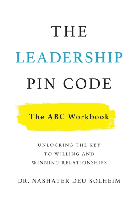 Leadership PIN Code - The ABC Workbook, Unlocking the Key to Willing and Winning Relationships 9781544523194 Nashater Deu Solheim