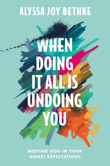 Book cover of: When Doing It All Is Undoing You. By: Alyssa Joy Bethke