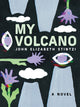 Book cover of: My Volcano. By: John Elizabeth Stintzi