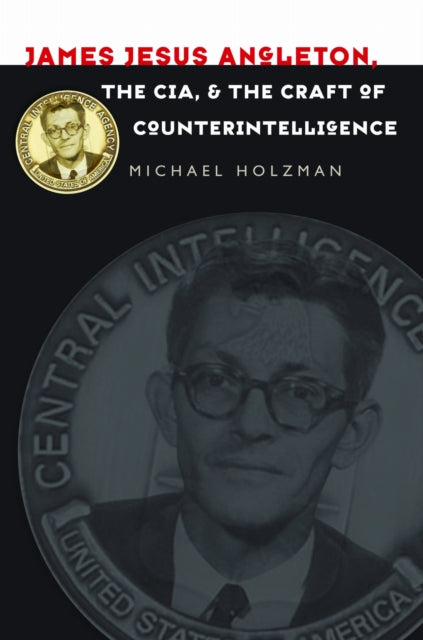 James Jesus Angleton, the CIA, and the Craft of Counterintelligence