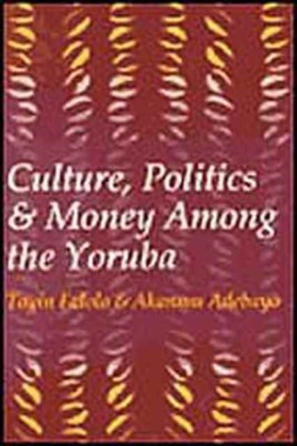 Book cover of: Culture, Politics, and Money Among the Yoruba. By: Toyin Falola