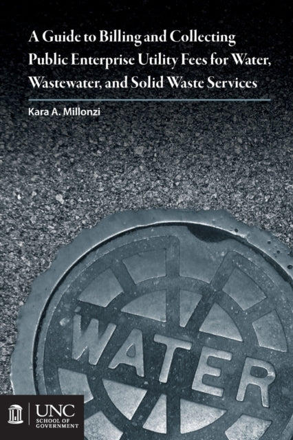 Book cover of: Guide to Billing and Collecting Public Enterprise Utility Fees for Water, Wastewater, and Solid Waste Services. By: Kara A. Millonzi