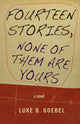 Book cover of: Fourteen Stories, None of Them Are Yours. By: Luke B. Goebel