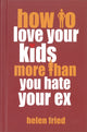 Book cover of: How to Love Your Kids More Than You Hate Your Ex. By: Helen Fried