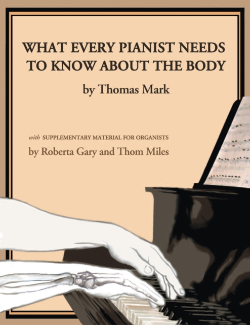 Book cover of: What Every Pianist Needs to Know about the Body. By: Thomas Mark