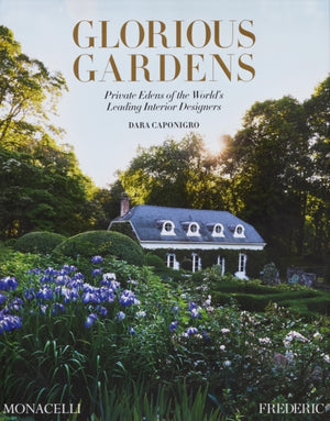 Glorious Gardens, Private Edens of the World's Leading Interior Designers