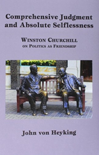 Book cover of: Comprehensive Judgment and Absolute Selflessness – Winston Churchill on Politics as Friendship. By: John von Heyking