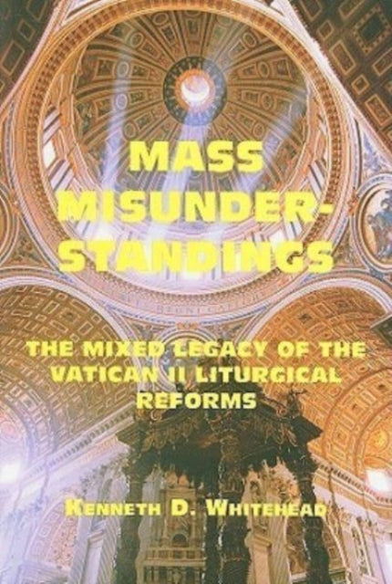 Book cover of: Mass Misunderstandings – The Mixed Legacy of the Vatican II liturgical Reforms. By: K. D. Whitehead