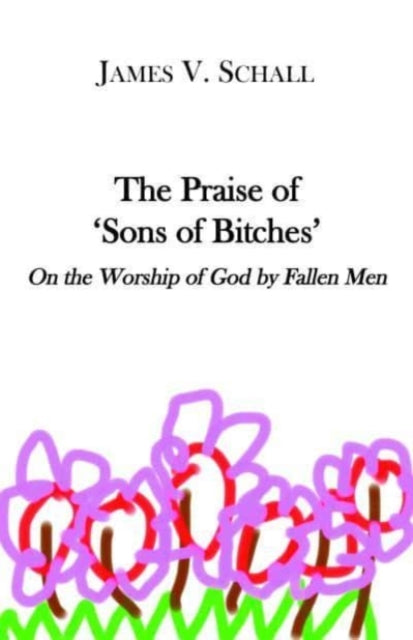Book cover of: Praise of `Sons of Bitches` – On the Worship of God by Fallen Men. By: James V. Schall