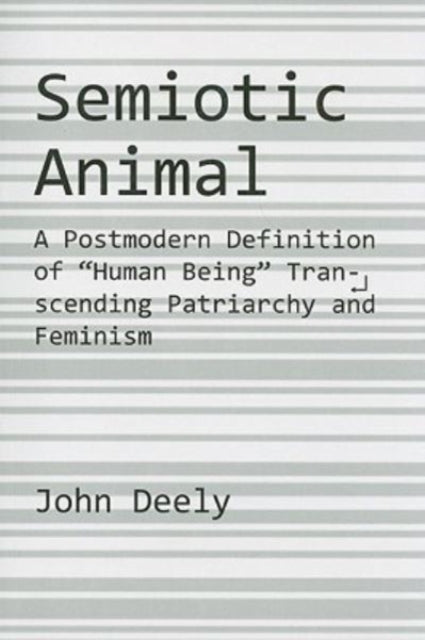 Book cover of: Semiotic Animal – A Postmodern Definition of "Human Being" Transcending Patriarchy and Feminism. By: John N. Deely