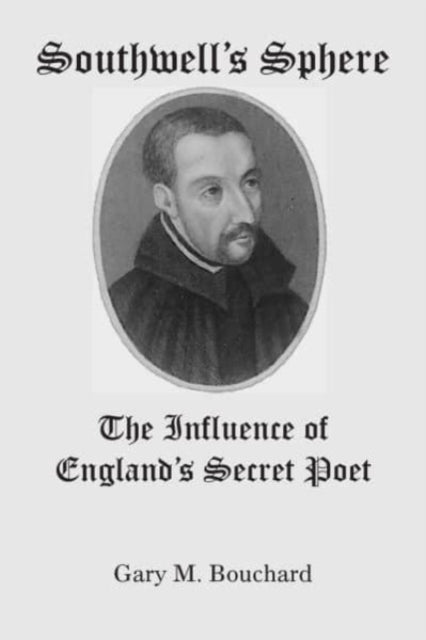Book cover of: Southwell`s Sphere – The Influence of England`s Secret Poet. By: Gary M Bouchard