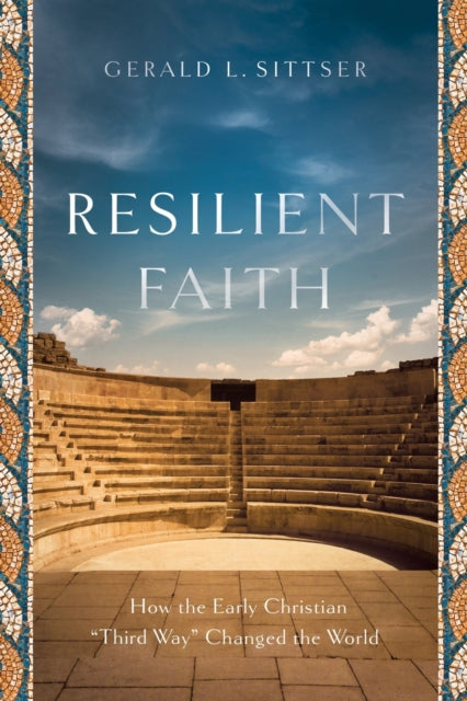 Book cover of: Resilient Faith – How the Early Christian "Third Way" Changed the World. By: Gerald L. Sittser