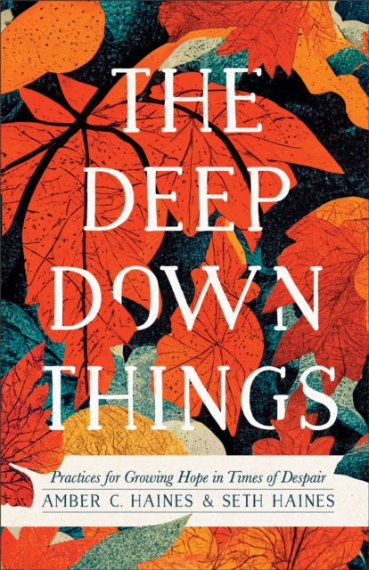 Book cover of: Deep Down Things – Practices for Growing Hope in Times of Despair. By: Amber C. Haines