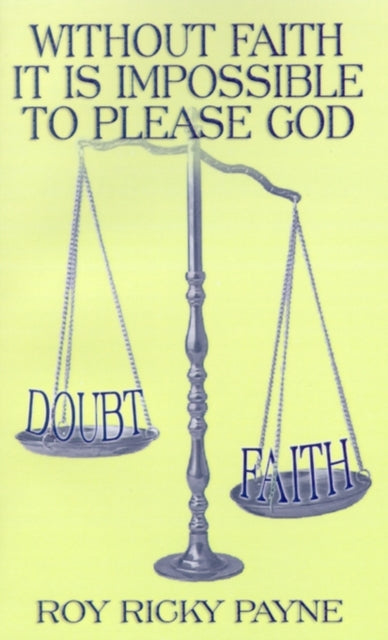 Book cover of: Without Faith it is Impossible to Please God. By: Roy Ricky Payne
