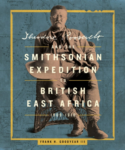 Theodore Roosevelt and the Smithsonian Expedition to British East Africa, 1909-1910
