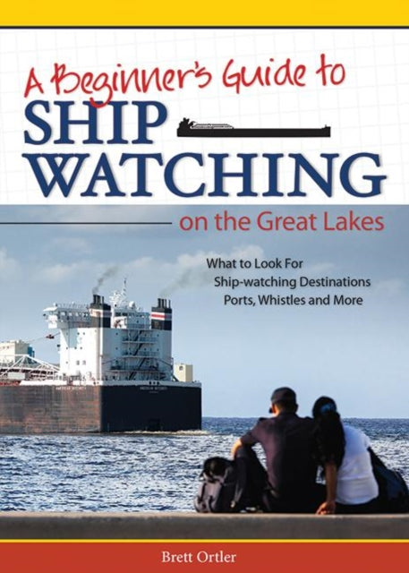 Book cover of: Beginner's Guide to Ship Watching on the Great Lakes. By: Brett Ortler