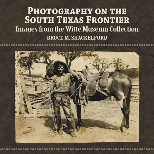 Book cover of: Photography on the South Texas Frontier. By: Bruce M. Shackelford