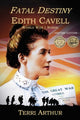 Book cover of: Fatal Destiny: Edith Cavell WW1 Nurse. By: Terri Arthur