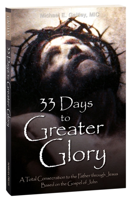 33 Days to a Greater Glory, A Total Consecration to the Father through Jesus - Based on the Gospel of John 9781596145139 Fr Michael E Gaitley MIC