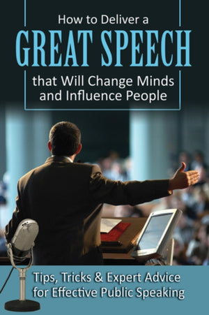 How to Deliver a Great Speech That Will Change Minds & Influence People