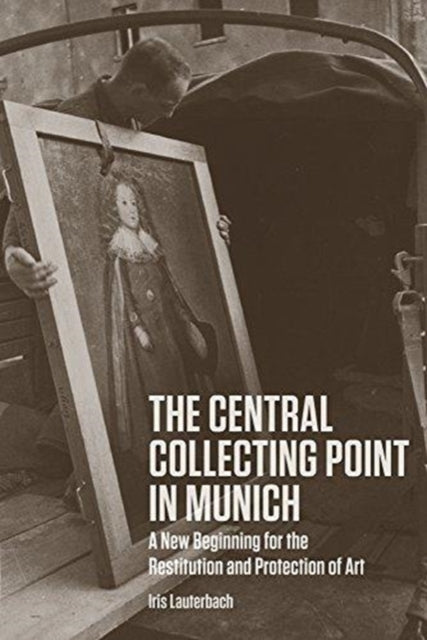 Book cover of: Central Collecting Point in Munich - A New Beginning for the Restitution and Protection of Art. By: Iris Lauterbach