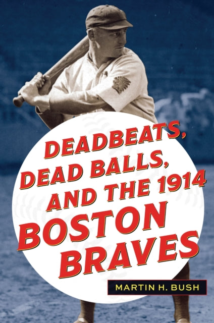 Book cover of: Deadbeats, Dead Balls, and the 1914 Boston Braves