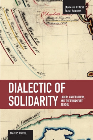 Dialectic Of Solidarity: Labor, Antisemitism, And The Frankfurt School