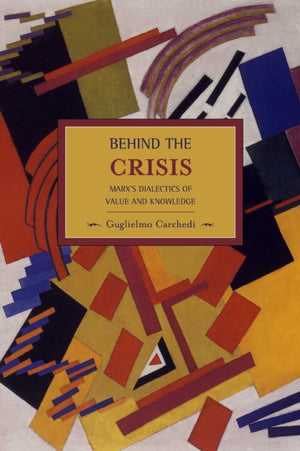 Behind The Crisis: Marx's Dialectic Of Value And Knowledge