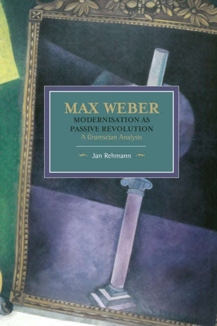 Book cover of: Max Weber: Modernisation As Passive Revolution: A Gramscian Analysis. By: Jan Rehmann