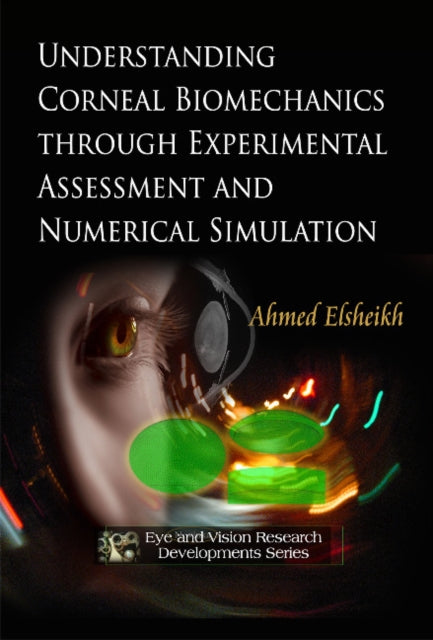Book cover of: Understanding Corneal Biomechanics Through Experimental Assessment & Numerical Simulation. By: Ahmed Elsheikh