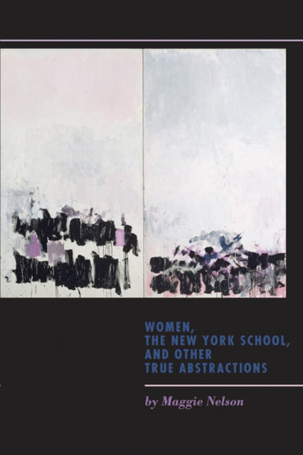 Book cover of: Women, the New York School, and Other True Abstractions. By: Maggie Nelson