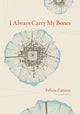 Book cover of: I Always Carry My Bones. By: Felicia M. Zamora
