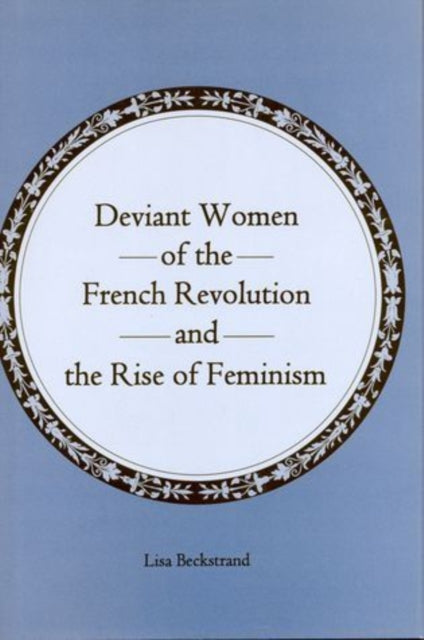 Book cover of: Deviant Women of the French Revolution and the Rise of Feminism. By: Lisa Beckstrand