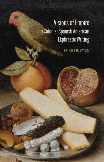Book cover of: Visions of Empire in Colonial Spanish American Ekphrastic Writing. By: Kathryn M. Mayers